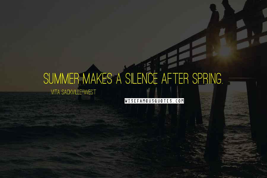 Vita Sackville-West Quotes: Summer makes a silence after spring.