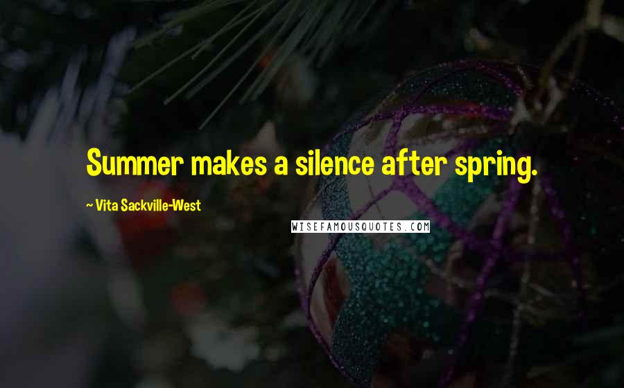 Vita Sackville-West Quotes: Summer makes a silence after spring.