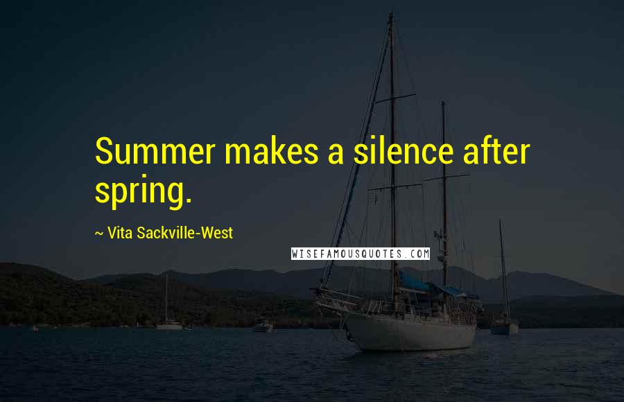 Vita Sackville-West Quotes: Summer makes a silence after spring.