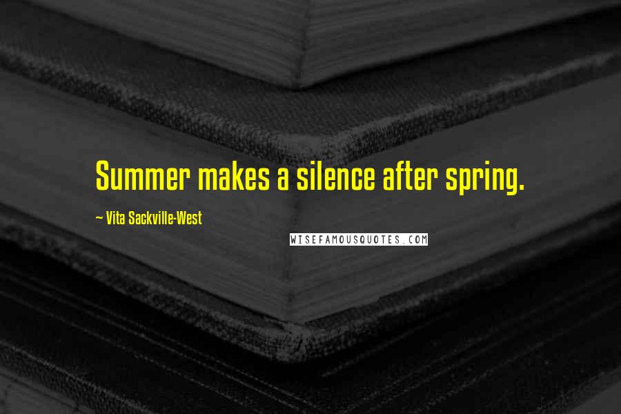 Vita Sackville-West Quotes: Summer makes a silence after spring.