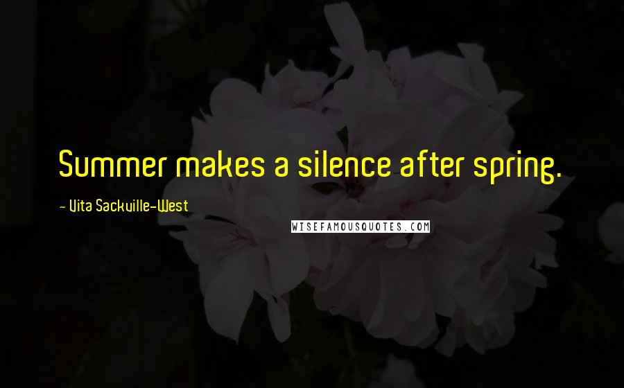 Vita Sackville-West Quotes: Summer makes a silence after spring.