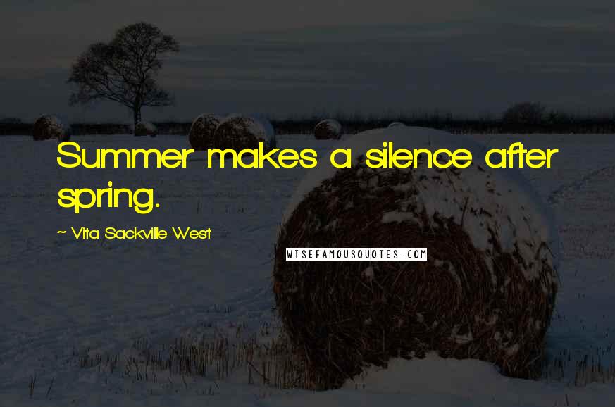 Vita Sackville-West Quotes: Summer makes a silence after spring.