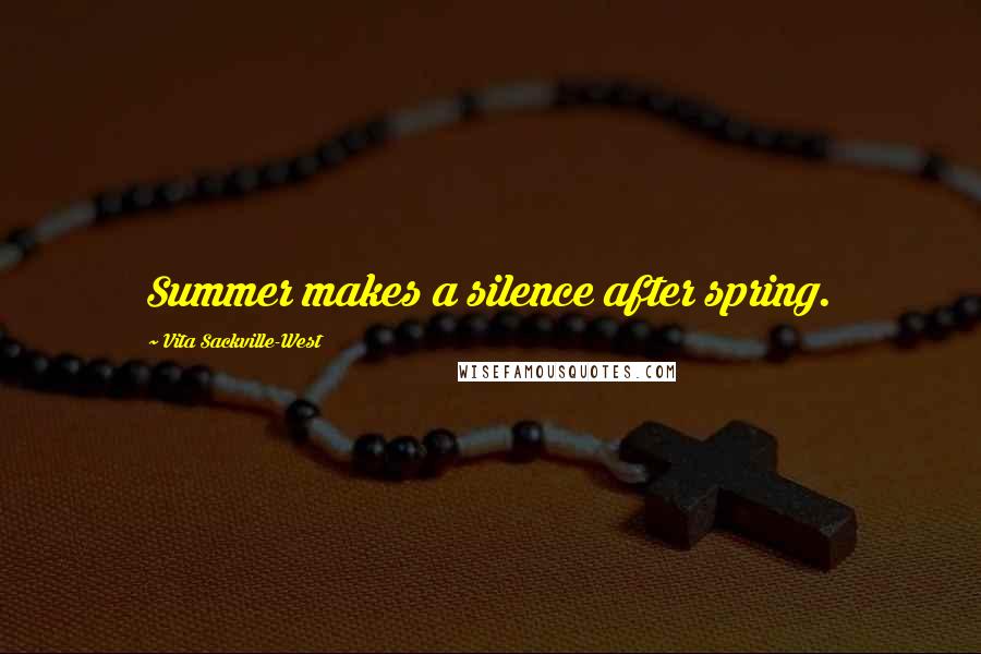 Vita Sackville-West Quotes: Summer makes a silence after spring.