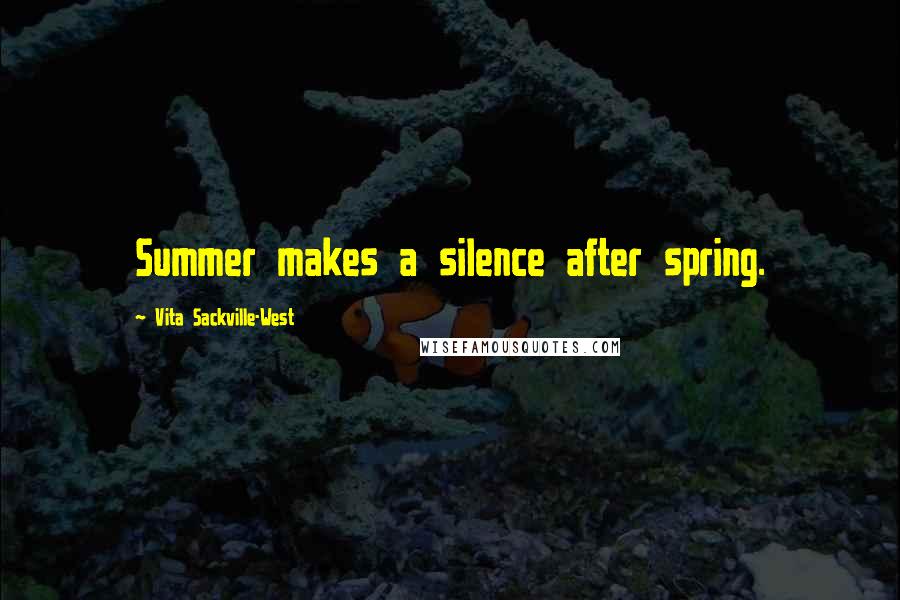 Vita Sackville-West Quotes: Summer makes a silence after spring.