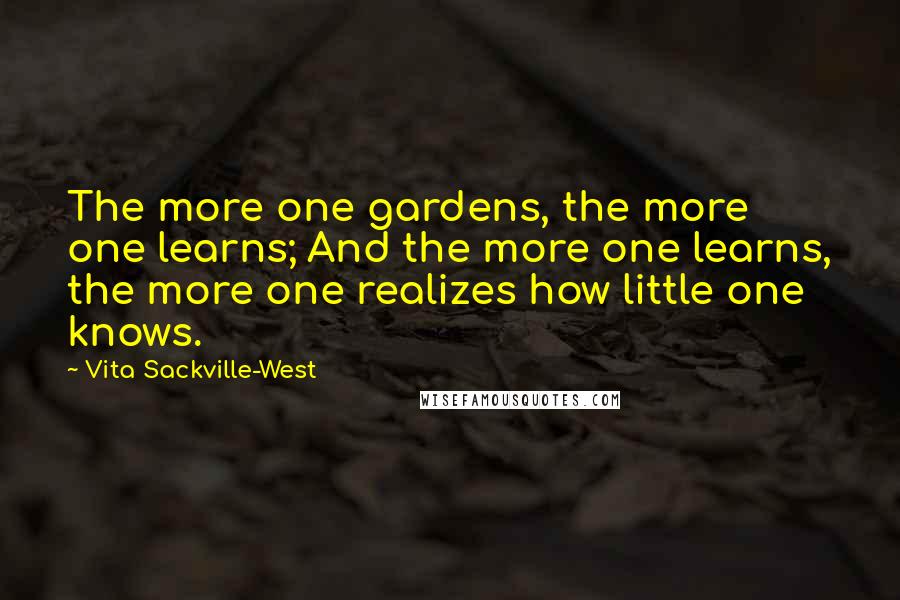 Vita Sackville-West Quotes: The more one gardens, the more one learns; And the more one learns, the more one realizes how little one knows.