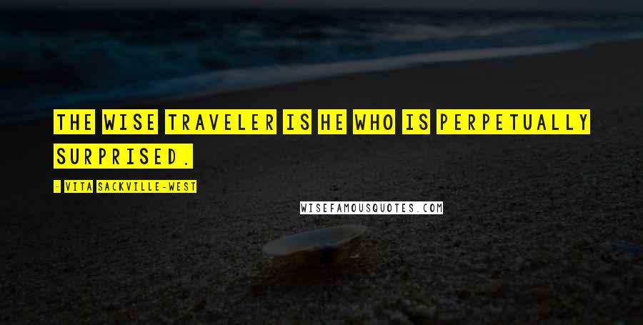 Vita Sackville-West Quotes: The wise traveler is he who is perpetually surprised.