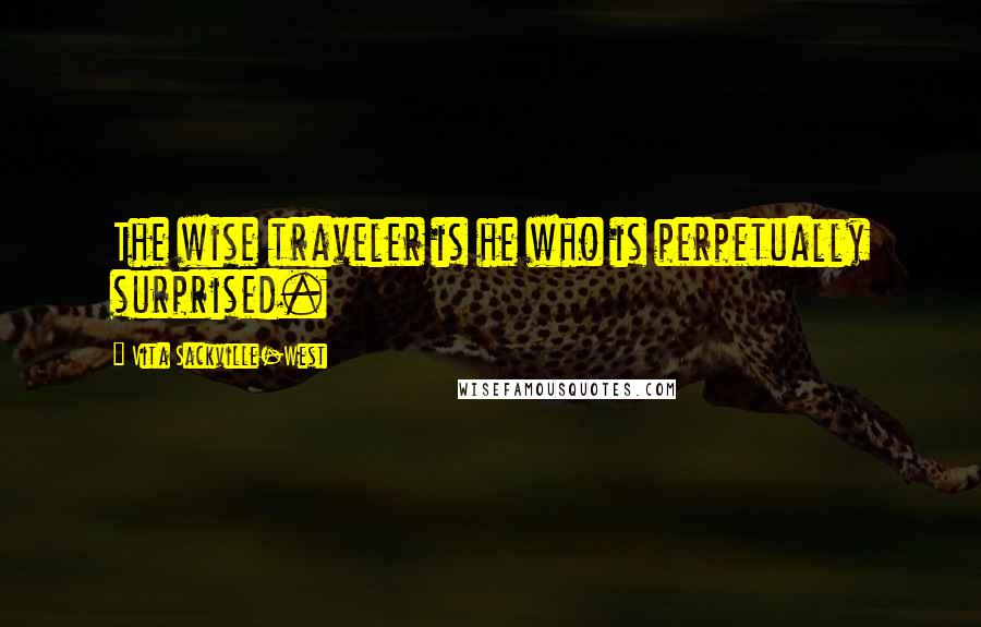 Vita Sackville-West Quotes: The wise traveler is he who is perpetually surprised.