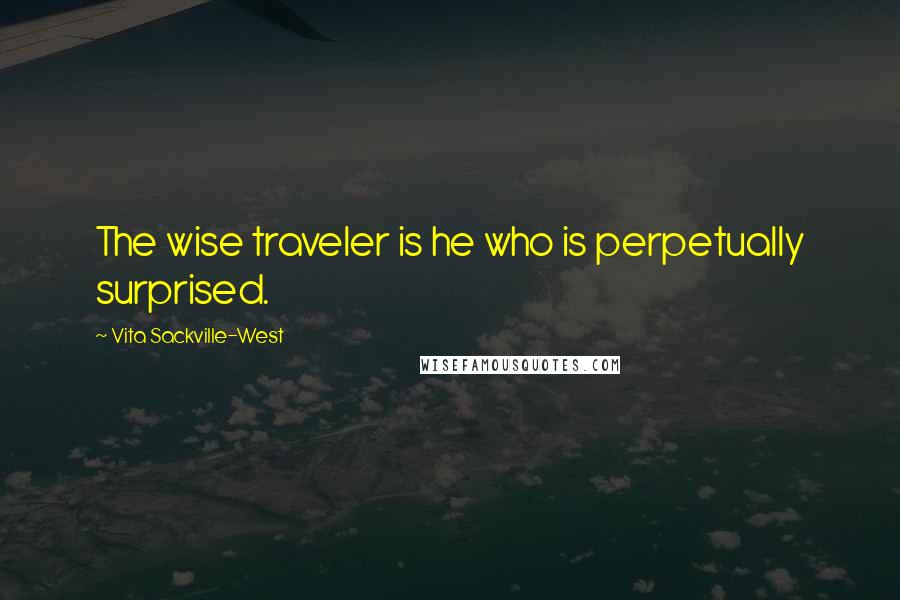 Vita Sackville-West Quotes: The wise traveler is he who is perpetually surprised.