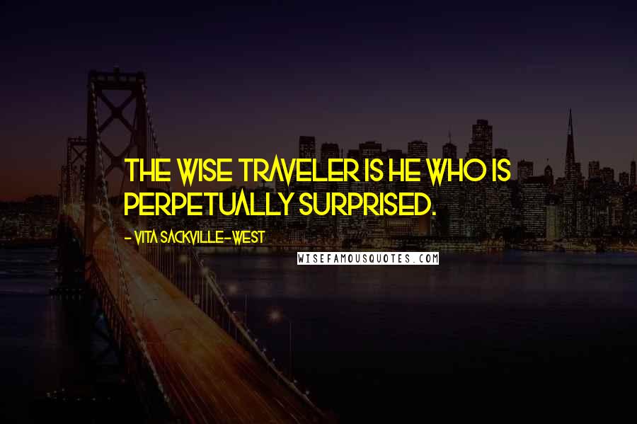 Vita Sackville-West Quotes: The wise traveler is he who is perpetually surprised.