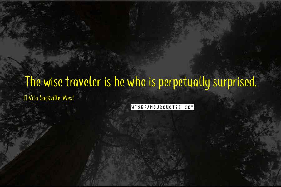 Vita Sackville-West Quotes: The wise traveler is he who is perpetually surprised.