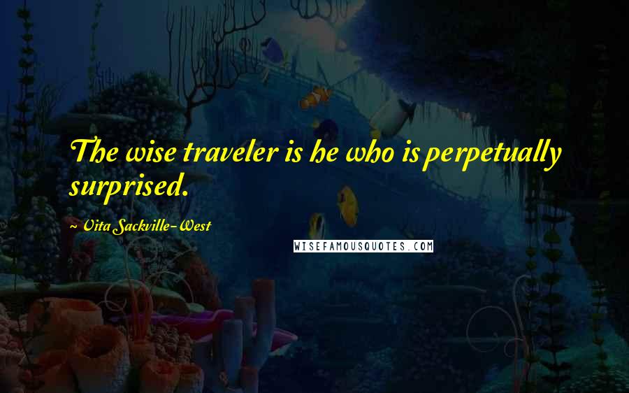 Vita Sackville-West Quotes: The wise traveler is he who is perpetually surprised.