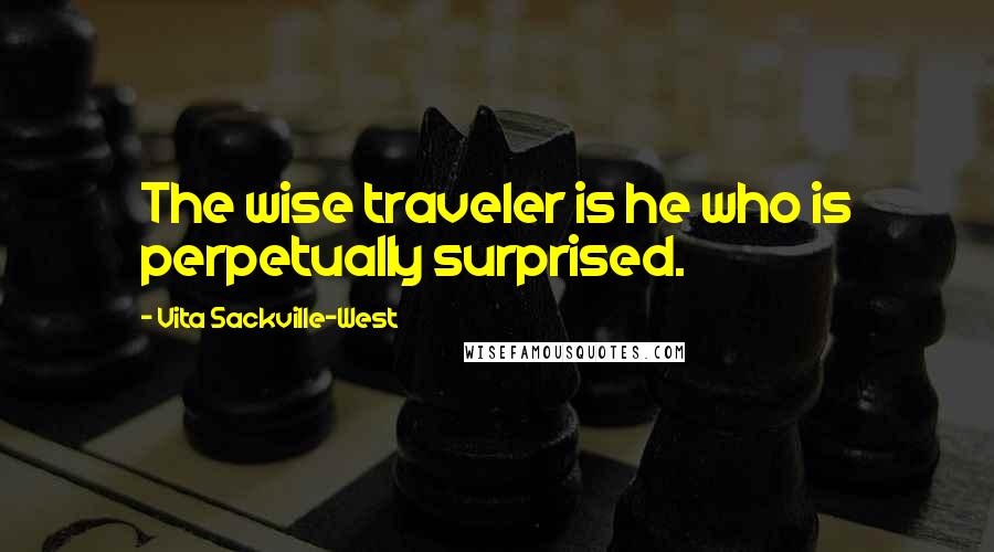 Vita Sackville-West Quotes: The wise traveler is he who is perpetually surprised.