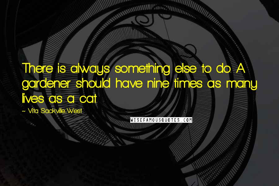 Vita Sackville-West Quotes: There is always something else to do. A gardener should have nine times as many lives as a cat.