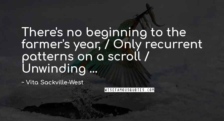 Vita Sackville-West Quotes: There's no beginning to the farmer's year, / Only recurrent patterns on a scroll / Unwinding ...