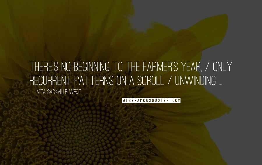 Vita Sackville-West Quotes: There's no beginning to the farmer's year, / Only recurrent patterns on a scroll / Unwinding ...