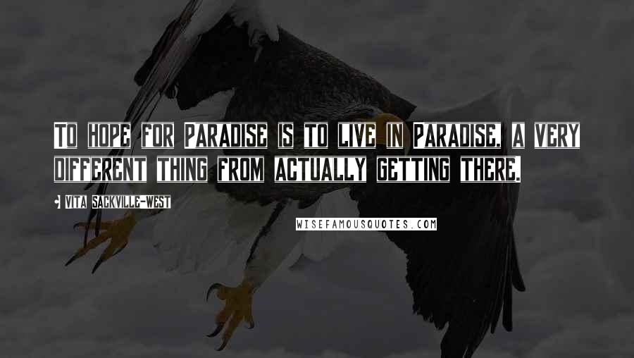 Vita Sackville-West Quotes: To hope for Paradise is to live in Paradise, a very different thing from actually getting there.