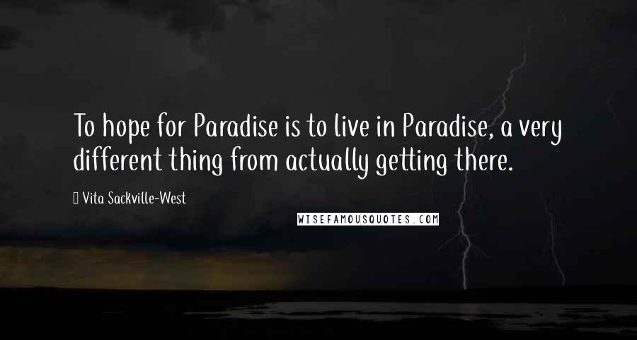 Vita Sackville-West Quotes: To hope for Paradise is to live in Paradise, a very different thing from actually getting there.