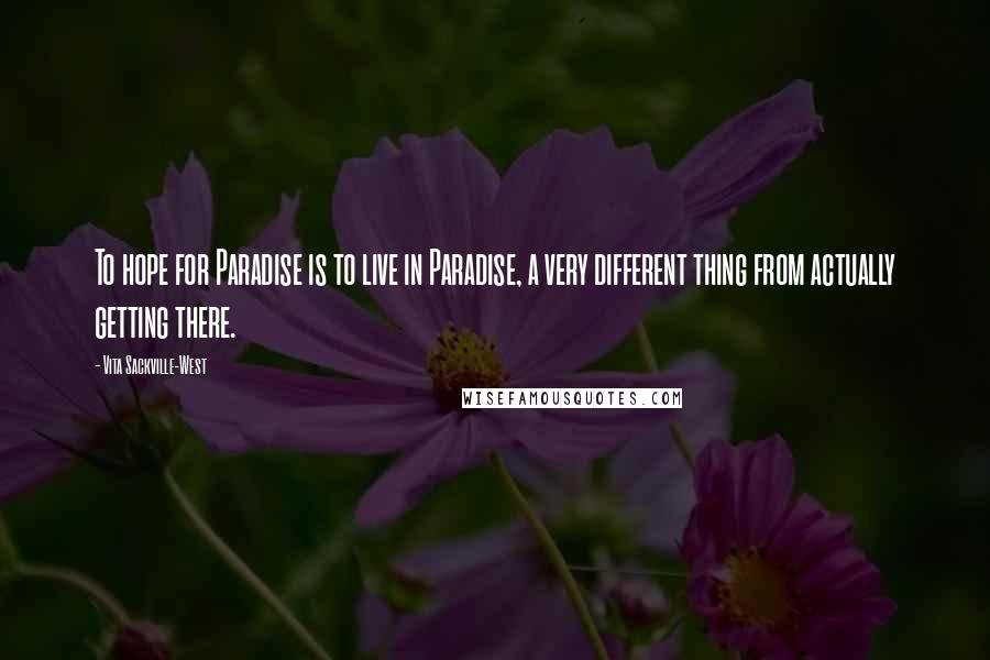 Vita Sackville-West Quotes: To hope for Paradise is to live in Paradise, a very different thing from actually getting there.