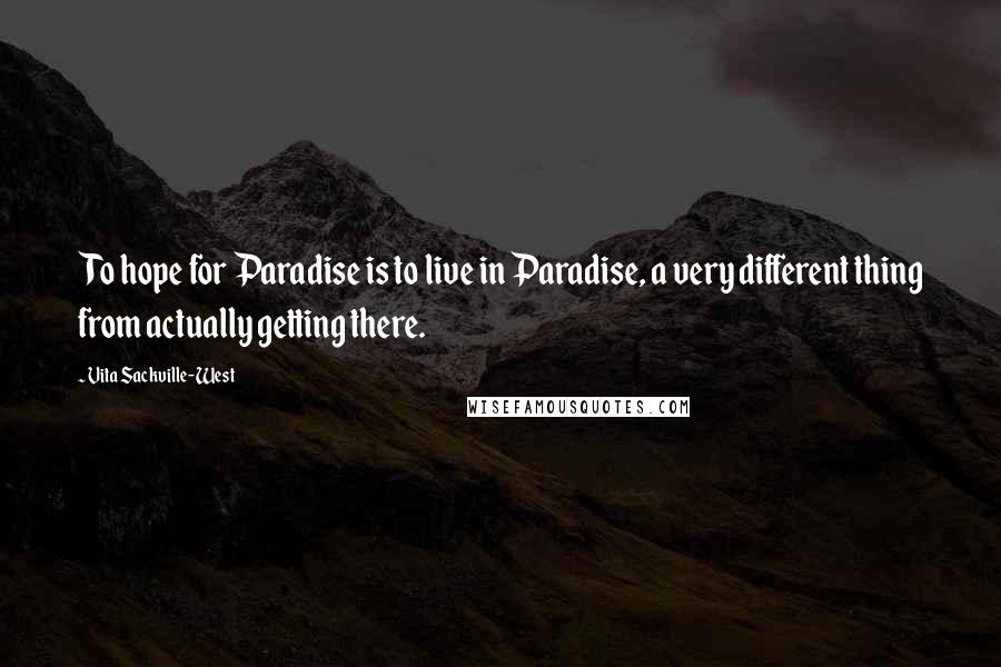 Vita Sackville-West Quotes: To hope for Paradise is to live in Paradise, a very different thing from actually getting there.