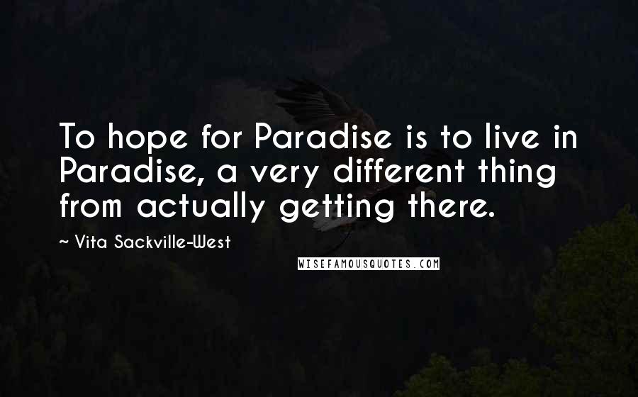 Vita Sackville-West Quotes: To hope for Paradise is to live in Paradise, a very different thing from actually getting there.