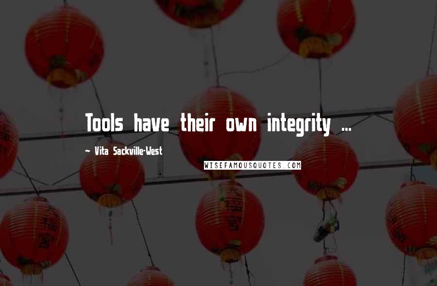 Vita Sackville-West Quotes: Tools have their own integrity ...