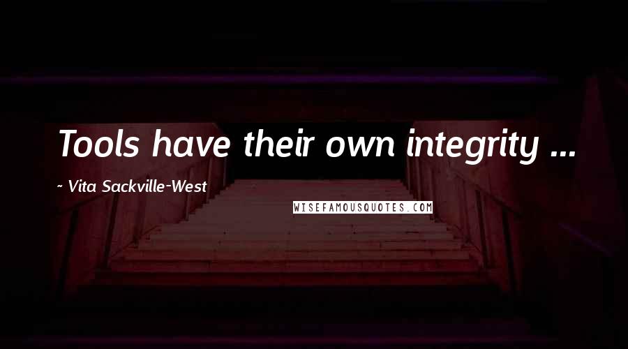 Vita Sackville-West Quotes: Tools have their own integrity ...