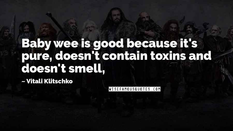 Vitali Klitschko Quotes: Baby wee is good because it's pure, doesn't contain toxins and doesn't smell,