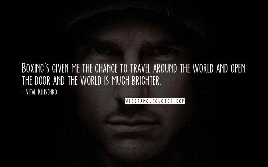 Vitali Klitschko Quotes: Boxing's given me the chance to travel around the world and open the door and the world is much brighter.