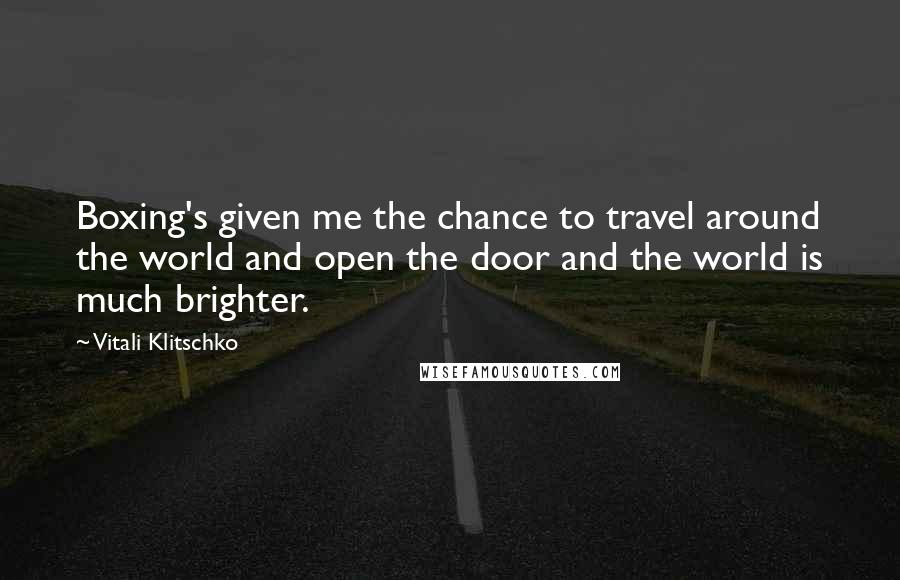 Vitali Klitschko Quotes: Boxing's given me the chance to travel around the world and open the door and the world is much brighter.