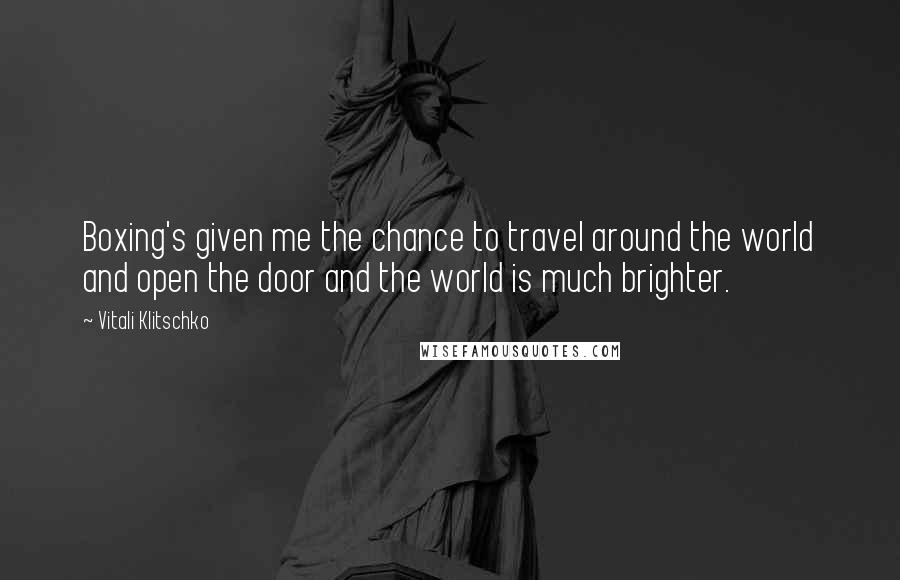 Vitali Klitschko Quotes: Boxing's given me the chance to travel around the world and open the door and the world is much brighter.