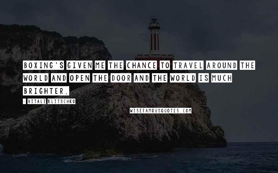 Vitali Klitschko Quotes: Boxing's given me the chance to travel around the world and open the door and the world is much brighter.