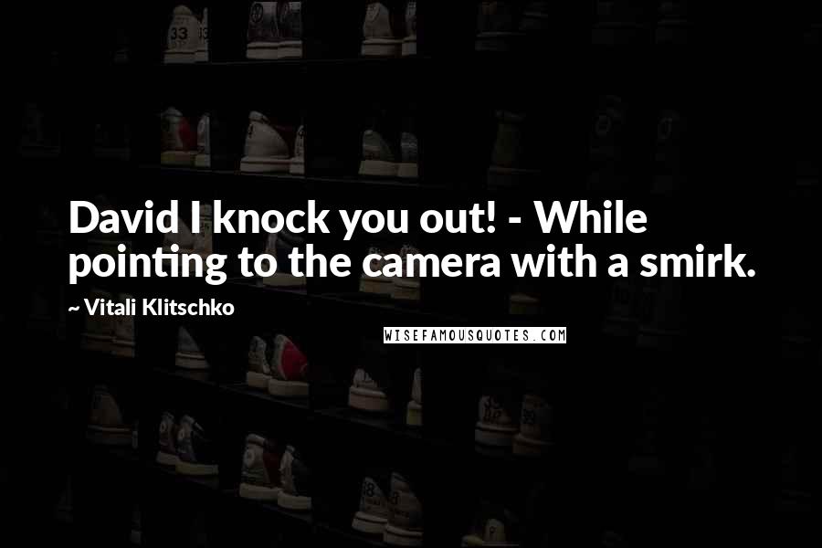 Vitali Klitschko Quotes: David I knock you out! - While pointing to the camera with a smirk.