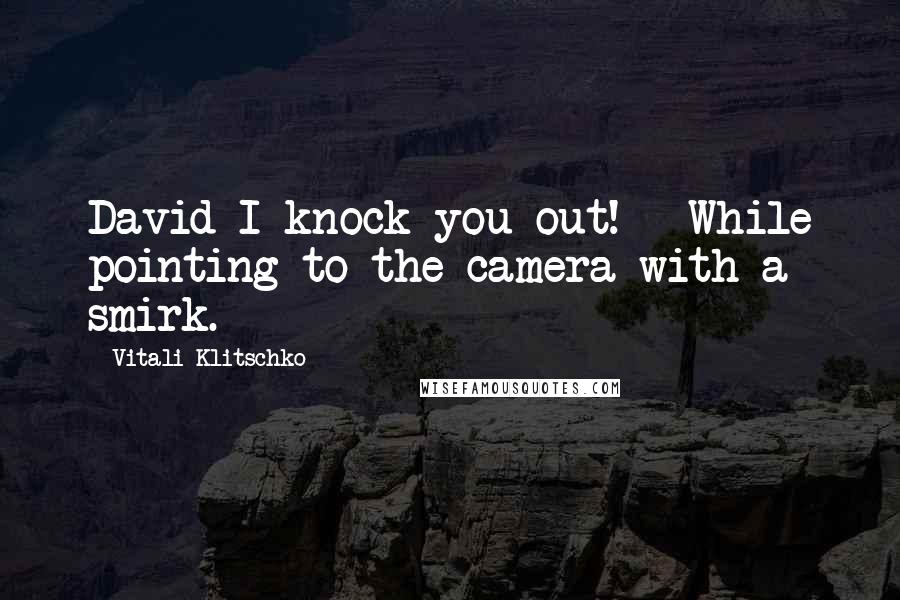 Vitali Klitschko Quotes: David I knock you out! - While pointing to the camera with a smirk.