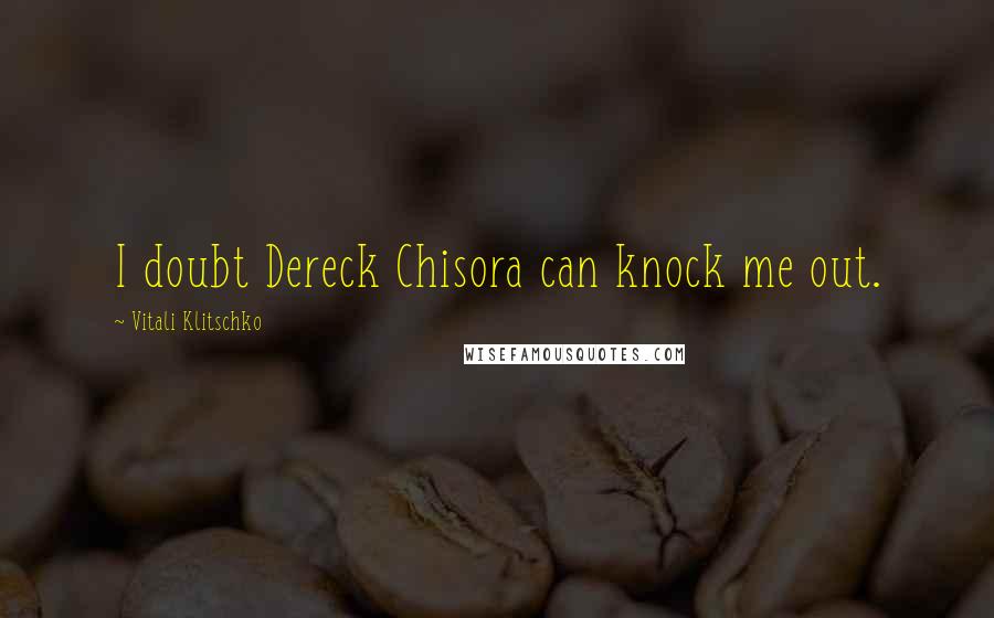 Vitali Klitschko Quotes: I doubt Dereck Chisora can knock me out.