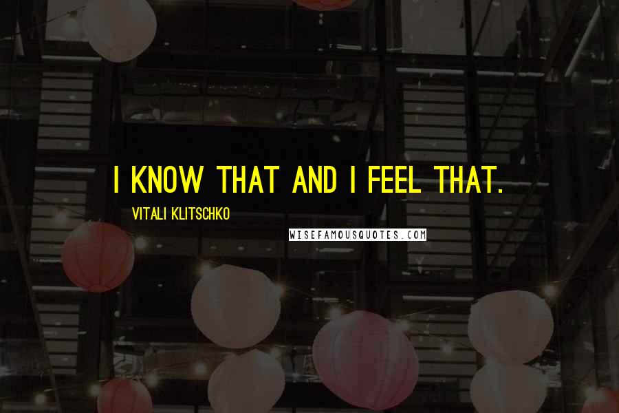 Vitali Klitschko Quotes: I know that and I feel that.