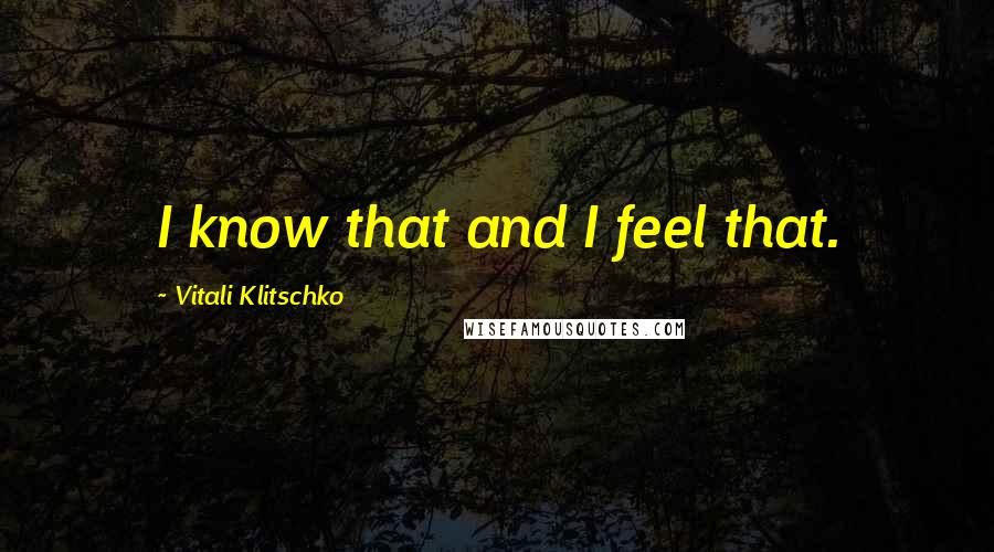 Vitali Klitschko Quotes: I know that and I feel that.