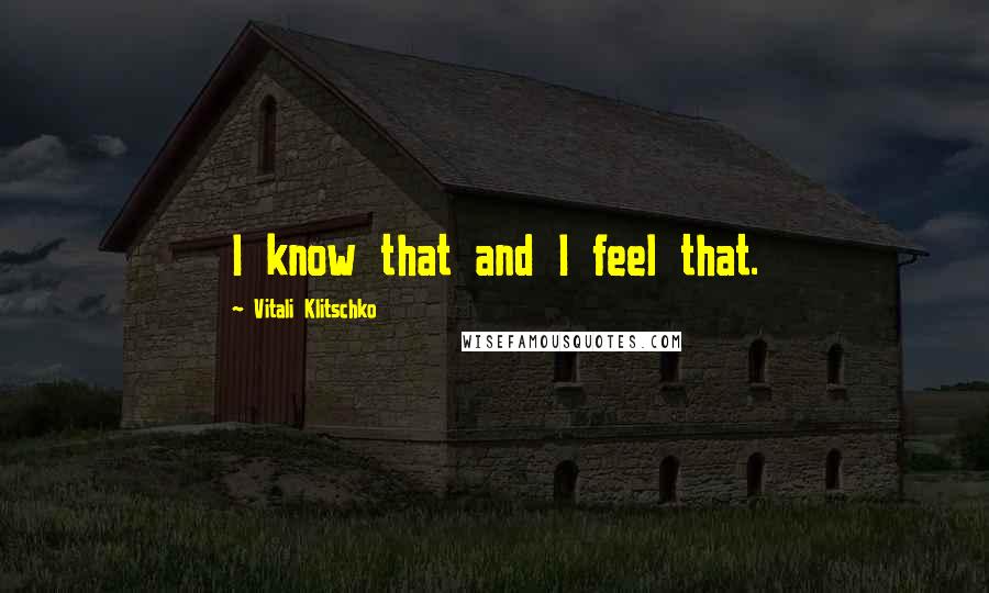 Vitali Klitschko Quotes: I know that and I feel that.