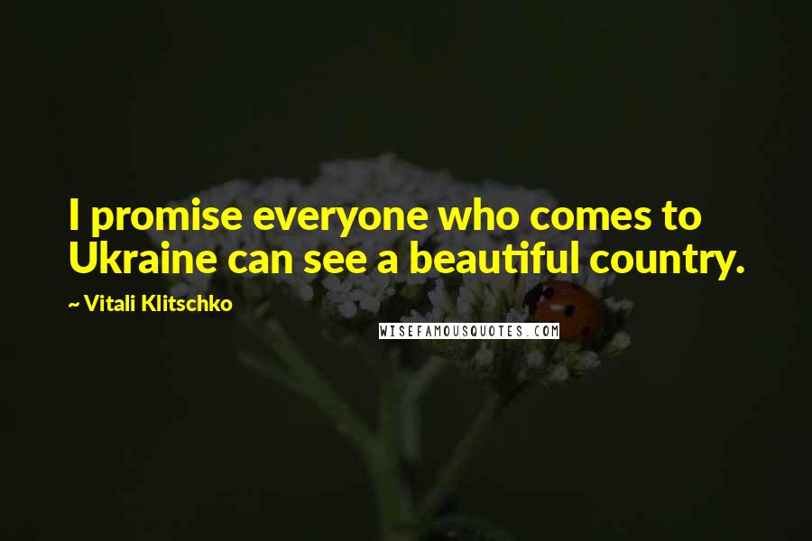 Vitali Klitschko Quotes: I promise everyone who comes to Ukraine can see a beautiful country.