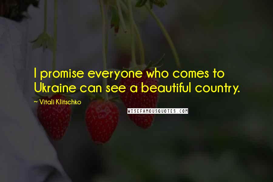 Vitali Klitschko Quotes: I promise everyone who comes to Ukraine can see a beautiful country.