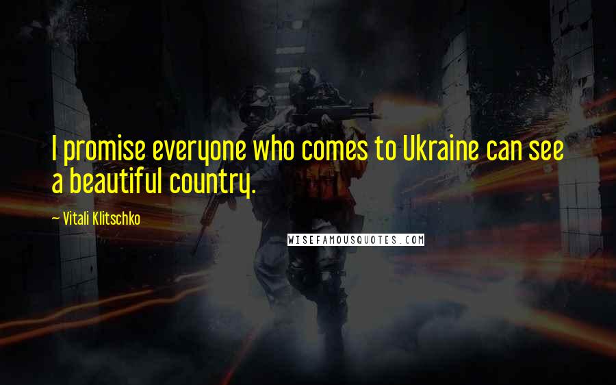 Vitali Klitschko Quotes: I promise everyone who comes to Ukraine can see a beautiful country.