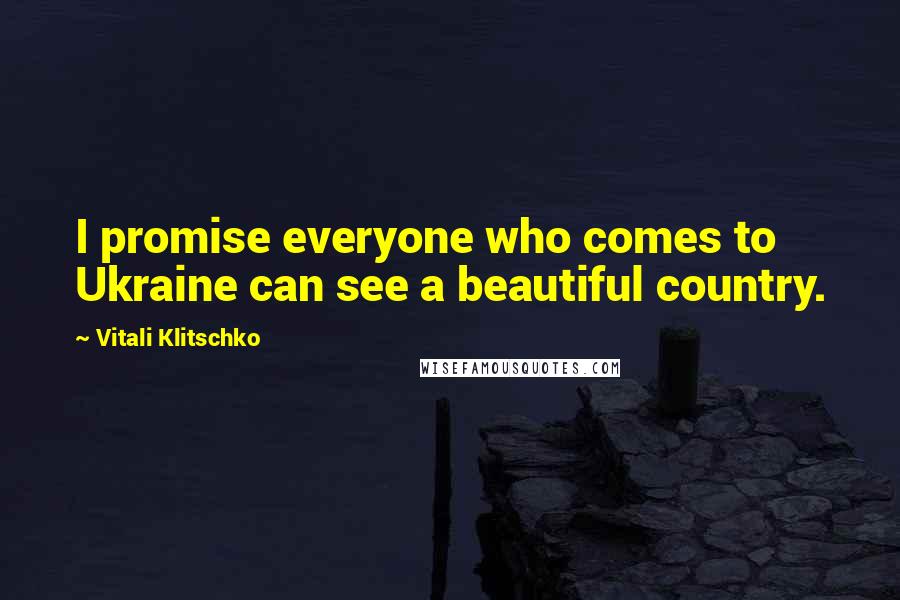 Vitali Klitschko Quotes: I promise everyone who comes to Ukraine can see a beautiful country.