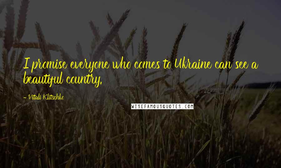 Vitali Klitschko Quotes: I promise everyone who comes to Ukraine can see a beautiful country.