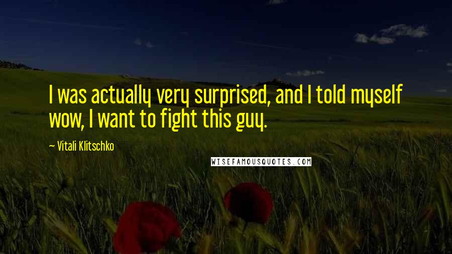 Vitali Klitschko Quotes: I was actually very surprised, and I told myself wow, I want to fight this guy.