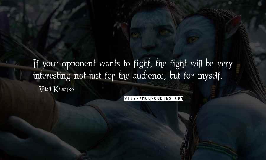 Vitali Klitschko Quotes: If your opponent wants to fight, the fight will be very interesting not just for the audience, but for myself.