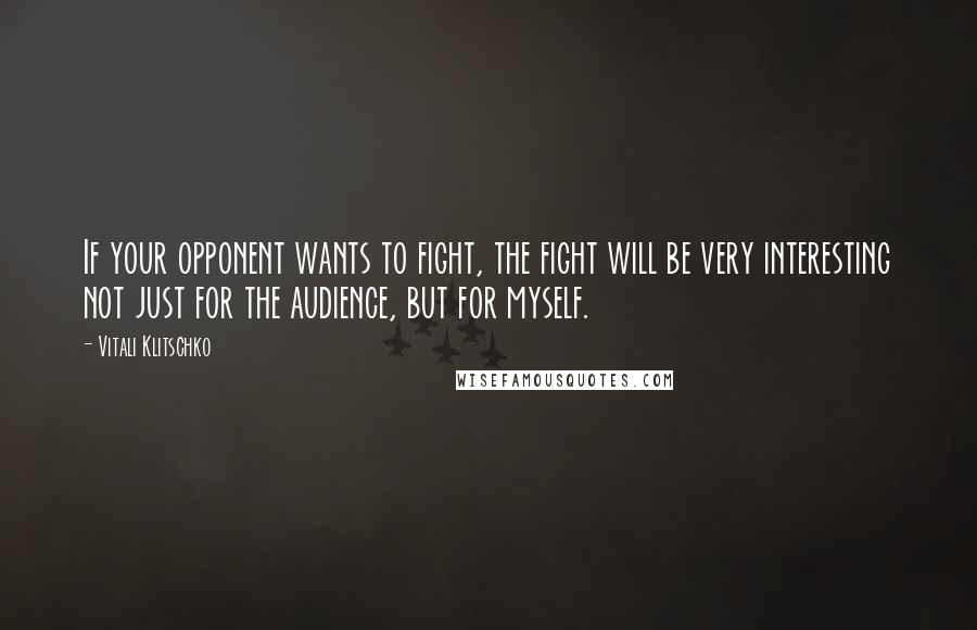 Vitali Klitschko Quotes: If your opponent wants to fight, the fight will be very interesting not just for the audience, but for myself.