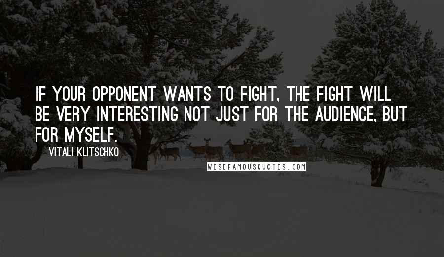 Vitali Klitschko Quotes: If your opponent wants to fight, the fight will be very interesting not just for the audience, but for myself.