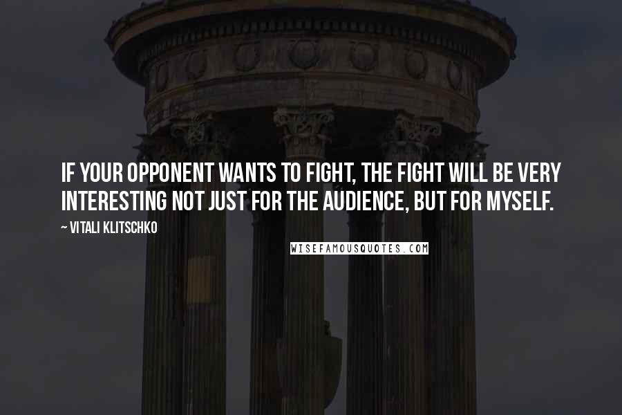 Vitali Klitschko Quotes: If your opponent wants to fight, the fight will be very interesting not just for the audience, but for myself.