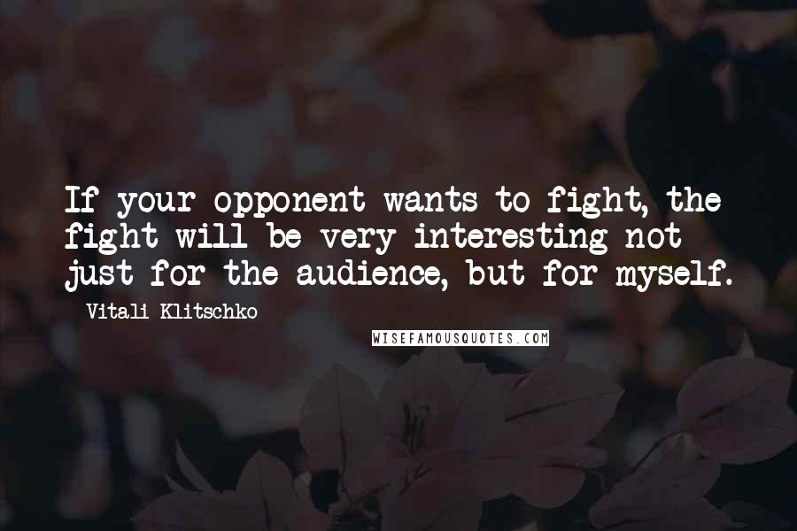 Vitali Klitschko Quotes: If your opponent wants to fight, the fight will be very interesting not just for the audience, but for myself.