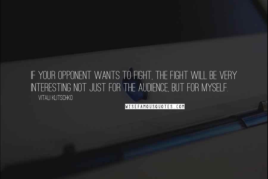 Vitali Klitschko Quotes: If your opponent wants to fight, the fight will be very interesting not just for the audience, but for myself.