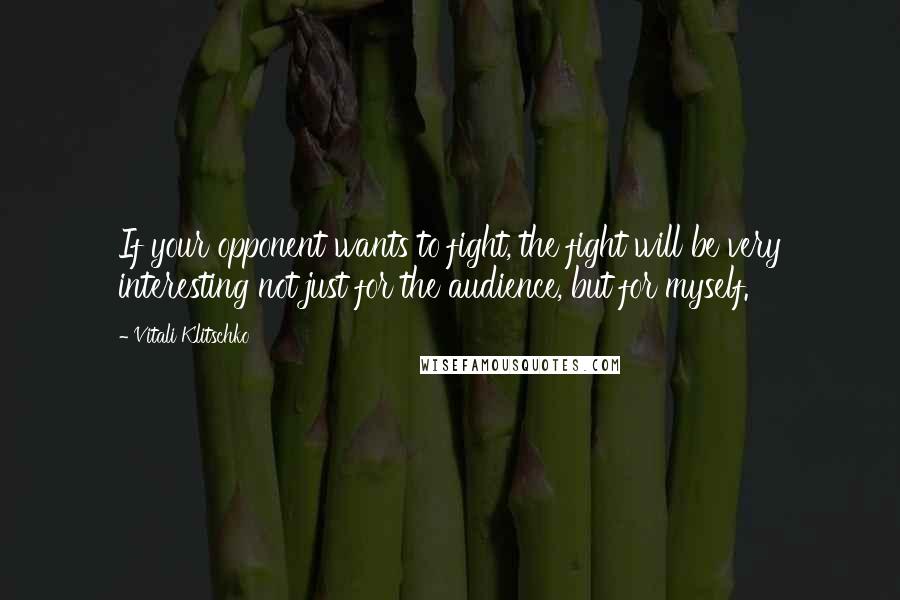 Vitali Klitschko Quotes: If your opponent wants to fight, the fight will be very interesting not just for the audience, but for myself.